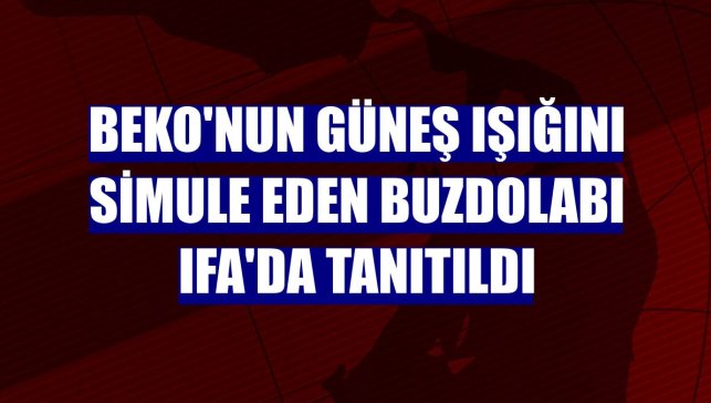 Beko'nun güneş ışığını simule eden buzdolabı IFA'da tanıtıldı
