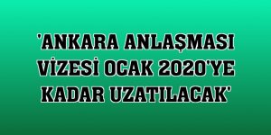 'Ankara Anlaşması vizesi Ocak 2020'ye kadar uzatılacak'