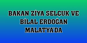 Bakan Ziya Selçuk ve Bilal Erdoğan Malatya'da