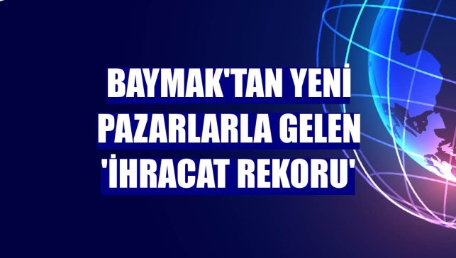 Baymak'tan yeni pazarlarla gelen 'ihracat rekoru'