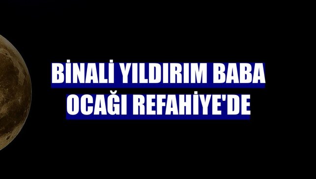 Binali Yıldırım baba ocağı Refahiye'de
