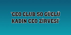 'CEO Club 50 Güçlü Kadın CEO Zirvesi'