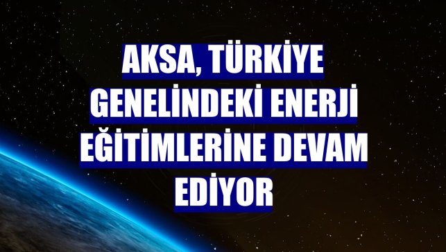 Aksa, Türkiye genelindeki enerji eğitimlerine devam ediyor