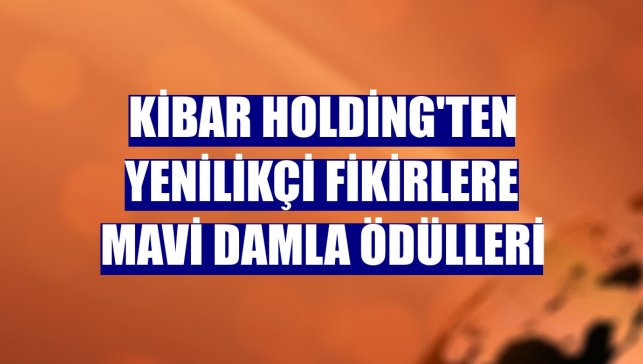 Kibar Holding'ten yenilikçi fikirlere Mavi Damla Ödülleri