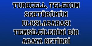 Turkcell, telekom sektörünün uluslararası temsilcilerini bir araya getirdi
