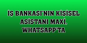 İş Bankası'nın kişisel asistanı Maxi, WhatsApp'ta