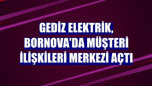 Gediz Elektrik, Bornova'da Müşteri İlişkileri Merkezi açtı