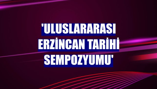 'Uluslararası Erzincan Tarihi Sempozyumu'