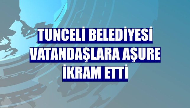 Tunceli Belediyesi vatandaşlara aşure ikram etti