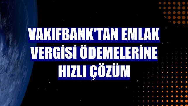 VakıfBank'tan emlak vergisi ödemelerine hızlı çözüm