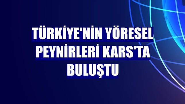 Türkiye'nin yöresel peynirleri Kars'ta buluştu