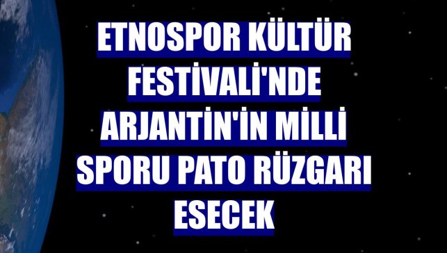 Etnospor Kültür Festivali'nde Arjantin'in milli sporu pato rüzgarı esecek