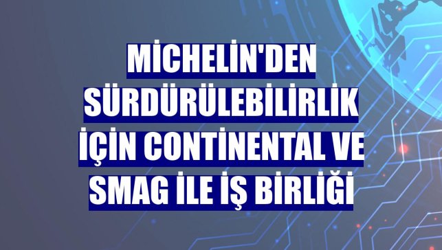 Michelin'den sürdürülebilirlik için Continental ve Smag ile iş birliği