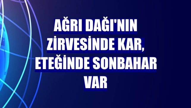 Ağrı Dağı'nın zirvesinde kar, eteğinde sonbahar var