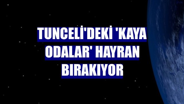 Tunceli'deki 'kaya odalar' hayran bırakıyor