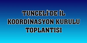 Tunceli'de İl Koordinasyon Kurulu toplantısı