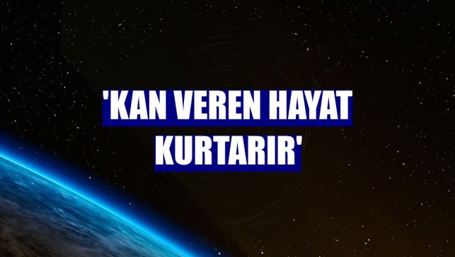 'Kan veren hayat kurtarır'