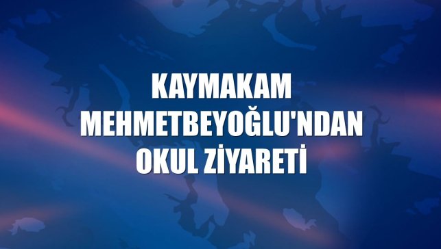 Kaymakam Mehmetbeyoğlu'ndan okul ziyareti