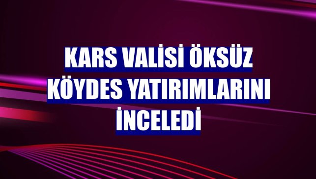 Kars Valisi Öksüz KÖYDES yatırımlarını inceledi