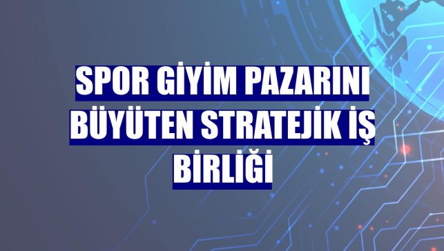 Spor giyim pazarını büyüten stratejik iş birliği