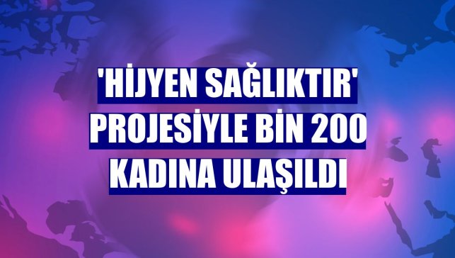'Hijyen Sağlıktır' projesiyle bin 200 kadına ulaşıldı