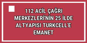 112 Acil Çağrı Merkezleri'nin 25 ilde altyapısı Turkcell'e emanet