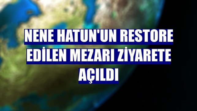 Nene Hatun'un restore edilen mezarı ziyarete açıldı
