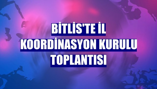Bitlis'te İl Koordinasyon Kurulu toplantısı