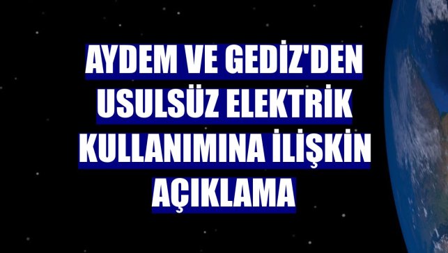 Aydem ve Gediz'den usulsüz elektrik kullanımına ilişkin açıklama