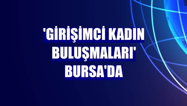 'Girişimci Kadın Buluşmaları' Bursa'da