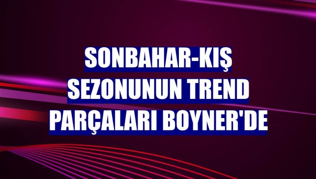 Sonbahar-kış sezonunun trend parçaları Boyner'de