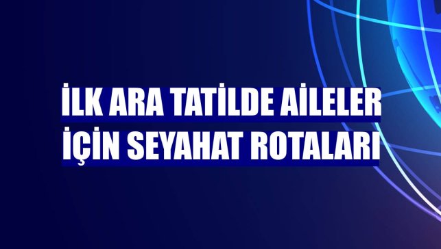 İlk ara tatilde aileler için seyahat rotaları