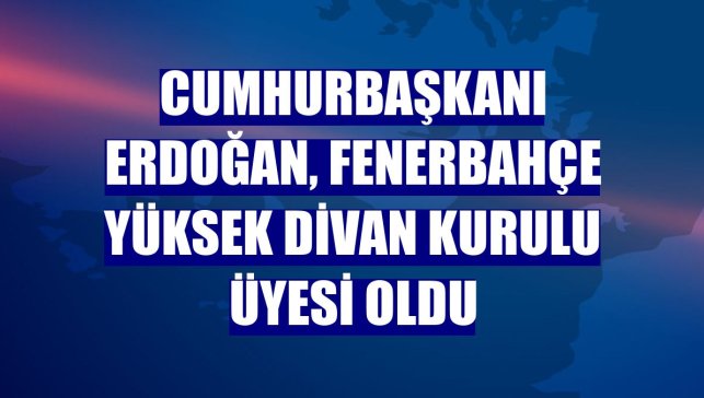 Cumhurbaşkanı Erdoğan, Fenerbahçe Yüksek Divan Kurulu Üyesi oldu