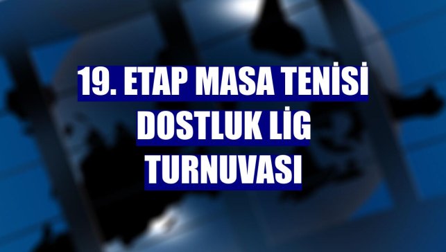 19. Etap Masa Tenisi Dostluk Lig Turnuvası