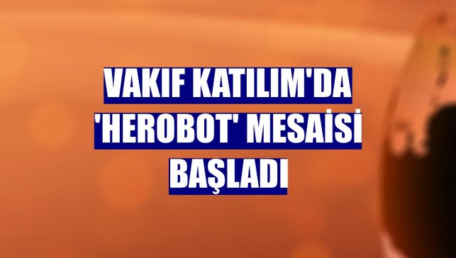 Vakıf Katılım'da 'HeRobot' mesaisi başladı