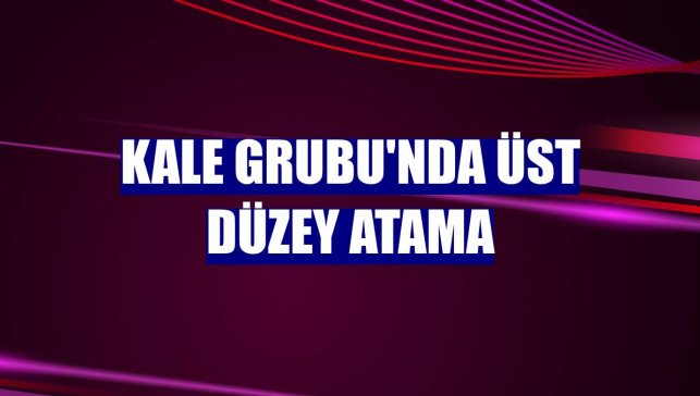 Kale Grubu'nda üst düzey atama