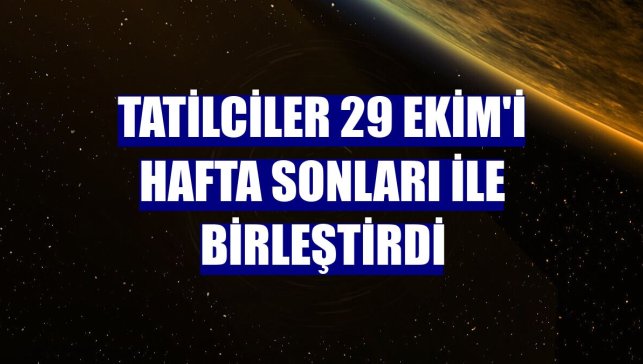 Tatilciler 29 Ekim'i hafta sonları ile birleştirdi