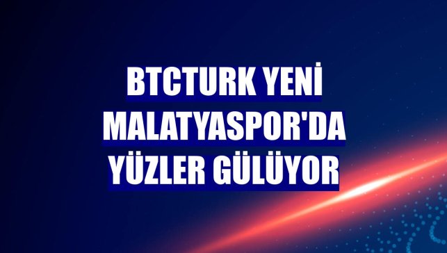 BtcTurk Yeni Malatyaspor'da yüzler gülüyor