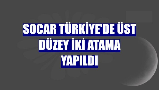 SOCAR Türkiye'de üst düzey iki atama yapıldı