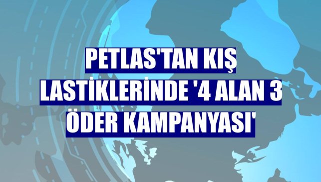 Petlas'tan kış lastiklerinde '4 Alan 3 Öder Kampanyası'