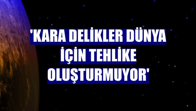 'Kara delikler dünya için tehlike oluşturmuyor'