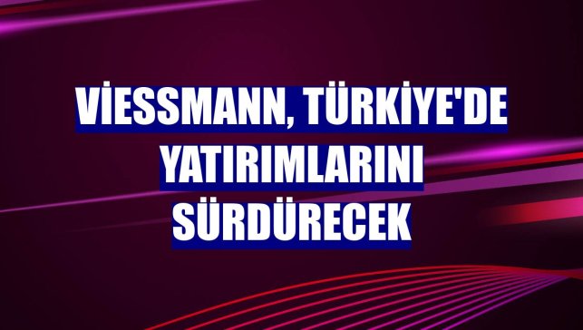Viessmann, Türkiye'de yatırımlarını sürdürecek