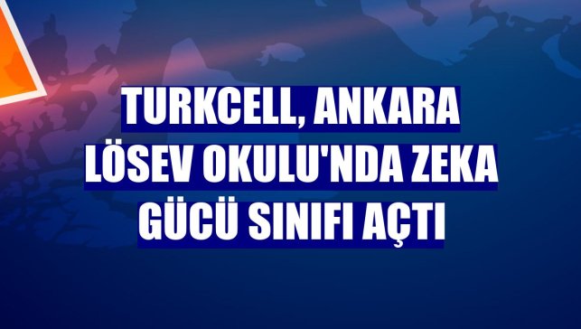 Turkcell, Ankara LÖSEV Okulu'nda Zeka Gücü Sınıfı açtı