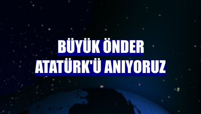 Büyük Önder Atatürk'ü anıyoruz