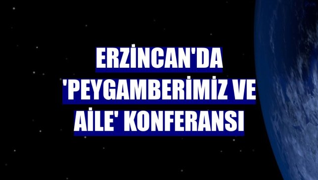 Erzincan'da 'Peygamberimiz ve Aile' konferansı