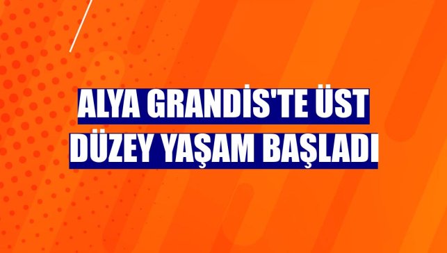 Alya Grandis'te üst düzey yaşam başladı