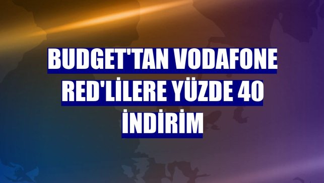 Budget'tan Vodafone Red'lilere yüzde 40 indirim
