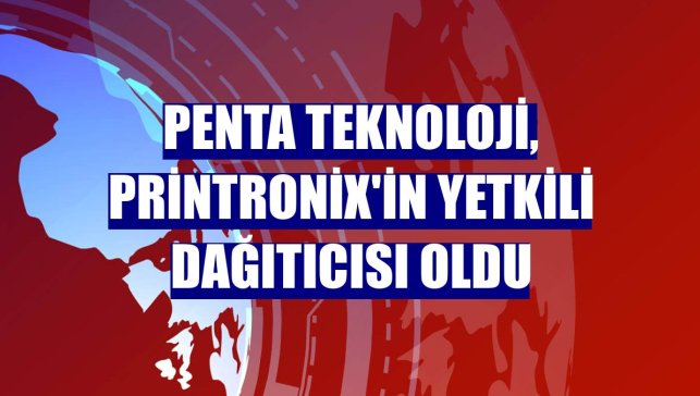 Penta Teknoloji, Printronix'in yetkili dağıtıcısı oldu
