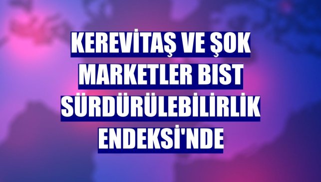 Kerevitaş ve Şok Marketler BIST Sürdürülebilirlik Endeksi'nde
