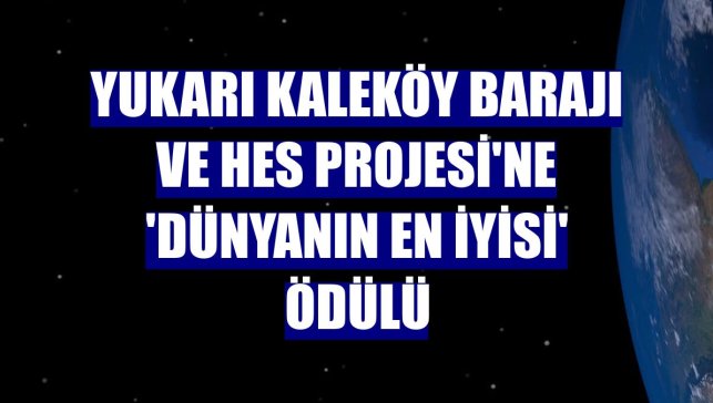 Yukarı Kaleköy Barajı ve HES Projesi'ne 'Dünyanın En İyisi' ödülü